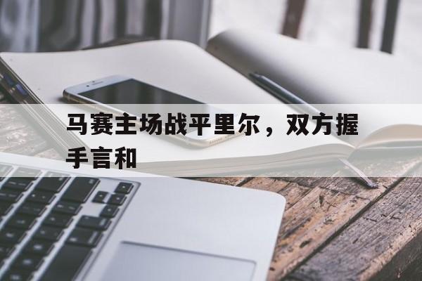 关于马赛主场战平里尔，双方握手言和的信息