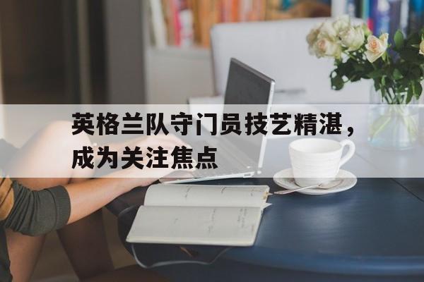 九州娱乐-英格兰足球门将